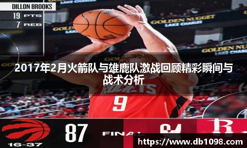 2017年2月火箭队与雄鹿队激战回顾精彩瞬间与战术分析