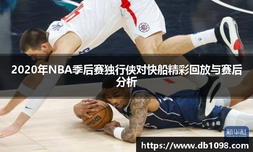 2020年NBA季后赛独行侠对快船精彩回放与赛后分析