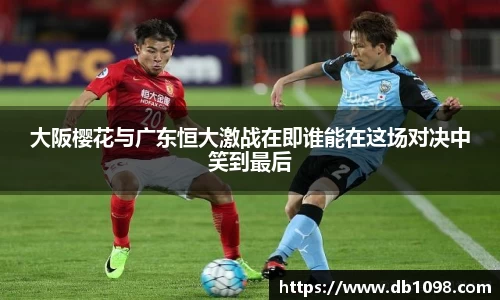 大阪樱花与广东恒大激战在即谁能在这场对决中笑到最后