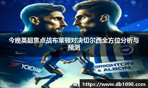 今晚英超焦点战布莱顿对决切尔西全方位分析与预测