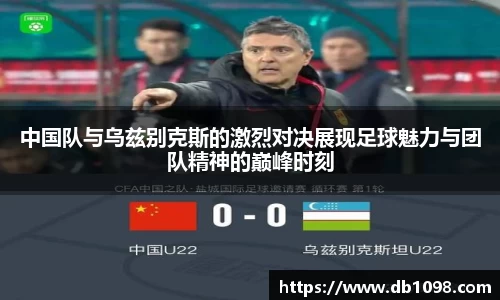 中国队与乌兹别克斯的激烈对决展现足球魅力与团队精神的巅峰时刻