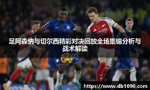 足阿森纳与切尔西精彩对决回放全场集锦分析与战术解读