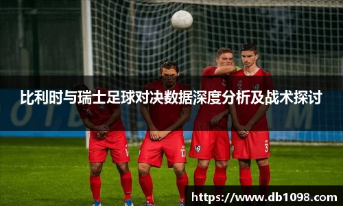 比利时与瑞士足球对决数据深度分析及战术探讨