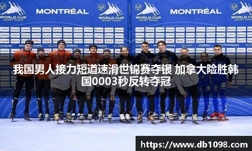 我国男人接力短道速滑世锦赛夺银 加拿大险胜韩国0003秒反转夺冠